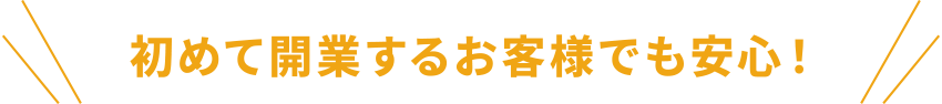 初めて開業するお客様でも安心！